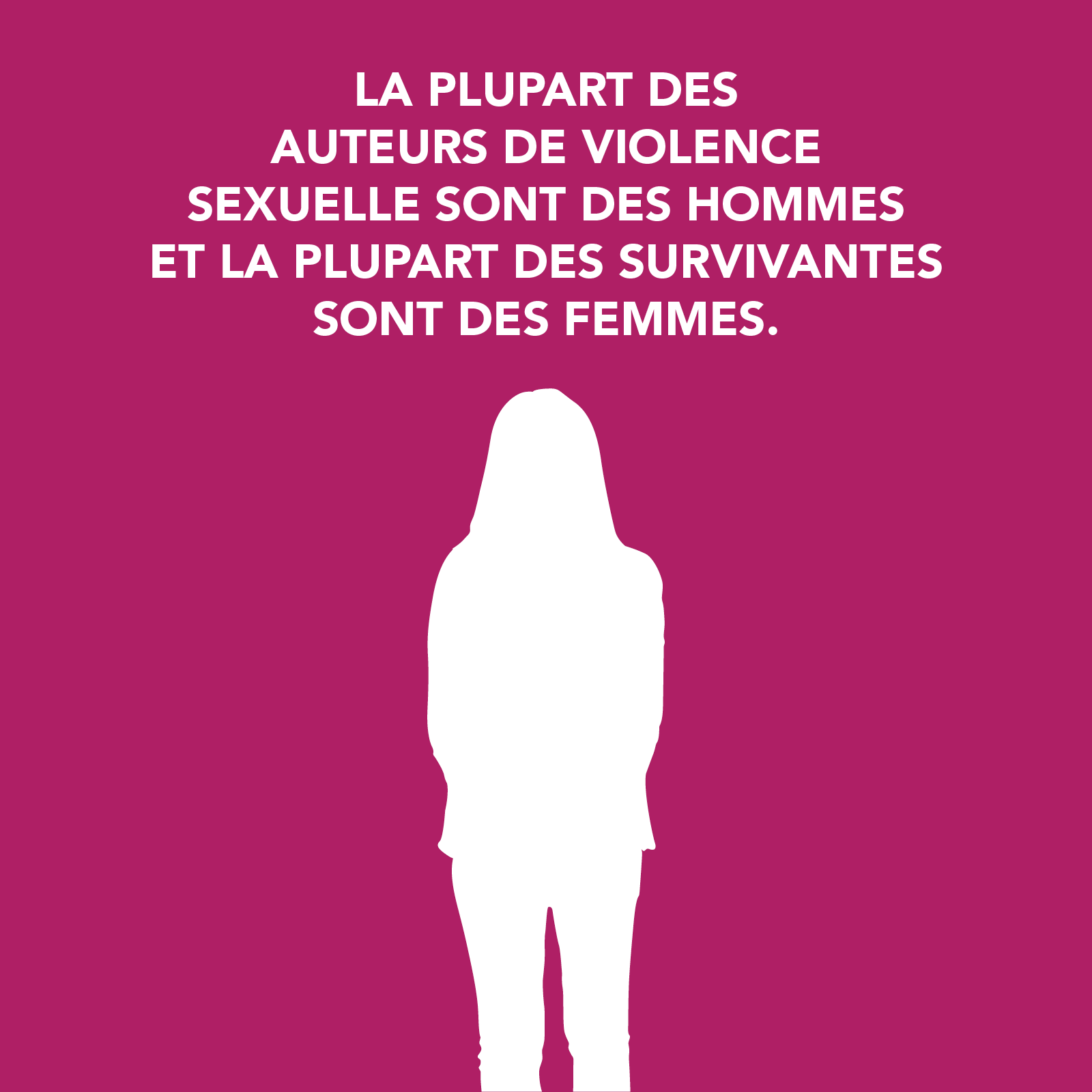 LA PLUPART DES AUTEURS DE VIOLENCE SEXUELLE SONT DES HOMMES  ET LA PLUPART DES SURVIVANTES  SONT DES FEMMES.
